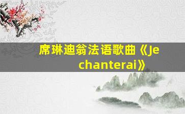 席琳迪翁法语歌曲《Je chanterai》